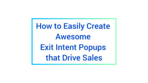 How to Easily Create Awesome Exit Intent Popups that Drive Sales