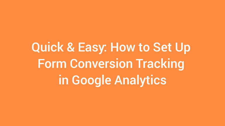 Quick & Easy: How to Set Up Form Conversion Tracking in Google Analytics