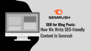 SEO for Blog Posts How We Write SEO-friendly Content In Semrush