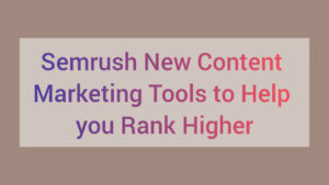 Semrush New Content Marketing Tools to Help you Rank Higher