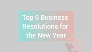 Top 6 Business Resolutions for the New Year